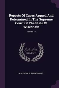 Reports Of Cases Argued And Determined In The Supreme Court Of The State Of Wisconsin; Volume 16