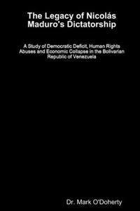 Legacy of Nicolás Maduro's Dictatorship - A Study of Democratic Deficit, Human Rights Abuses and Economic Collapse in the Bolivarian Republic of Venezuela