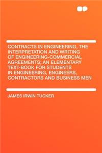 Contracts in Engineering, the Interpretation and Writing of Engineering-Commercial Agreements; An Elementary Text-Book for Students in Engineering, Engineers, Contractors and Business Men