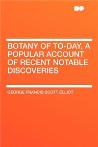 Botany of To-Day, a Popular Account of Recent Notable Discoveries