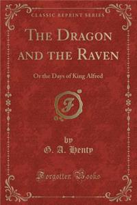 The Dragon and the Raven: Or the Days of King Alfred (Classic Reprint)