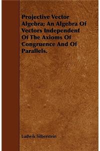 Projective Vector Algebra; An Algebra Of Vectors Independent Of The Axioms Of Congruence And Of Parallels.