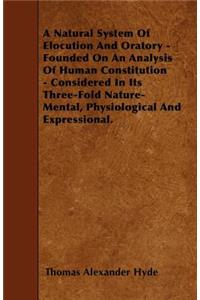 A Natural System Of Elocution And Oratory - Founded On An Analysis Of Human Constitution - Considered In Its Three-Fold Nature-Mental, Physiological And Expressional.
