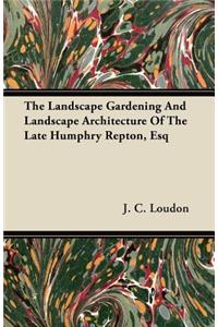 Landscape Gardening and Landscape Architecture of The Late Humphry Repton, Esq