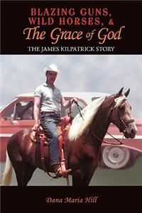 Blazing Guns, Wild Horses, & the Grace of God: The James Kilpatrick Story