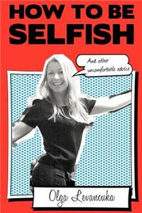 How to be Selfish (And other uncomfortable advice).