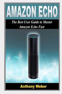 Amazon Echo: 2 in 1. the Best User Guides to Learn Amazon Echo (Alexa Kit, Amazon Prime, Users Guide, Web Services, Digital Media,