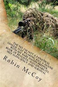 No, I'm Not a Fanatical Ghillie Suit Wearing, Kill a Moose with My Bare Hands Prepper, Book of Realistic Sustainability, Self Sufficiency and Survival