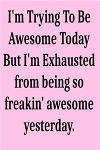 I'm Trying To Be Awesome Today But I'm Exhausted from being so freakin' awesome yesterday.