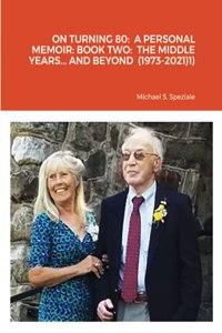 On Turning 80: A Personal Memoir: Book Two: The Middle Years... and Beyond (1973-2021)