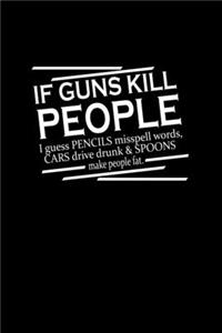 If guns kill people I guess Pencils misspell words cars drive drunk & spoons make people fat
