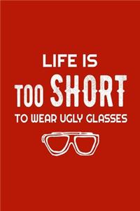Life Is Too Short To Wear Ugly Glasses
