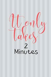 It Only Takes 2 Minutes