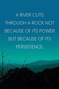 Inspirational Quote Notebook - 'A River Cuts Through A Rock Not Because Of Its Power But Because Of Its Persistence.'