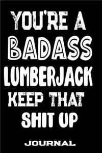 You're A Badass Lumberjack Keep That Shit Up