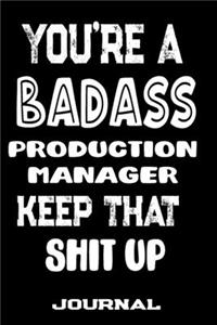 You're A Badass Production Manager Keep That Shit Up: Blank Lined Journal To Write in - Funny Gifts For Production Manager