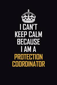I Can't Keep Calm Because I Am A Protection Coordinator