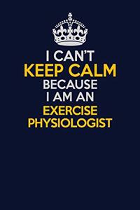 I Can't Keep Calm Because I Am An Exercise Physiologist