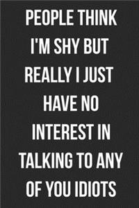 People Think I'm Shy But Really I Just Have No Interest In Talking To Any Of You Idiots
