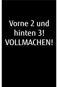 Vorne 2 und hinten 3! Vollmachen!