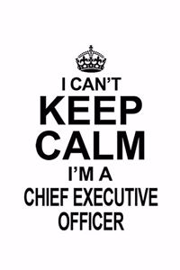 I Can't Keep Calm I'm A Chief Executive Officer