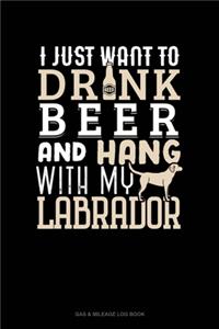 I Just Want To Drink Beer & Hang With My Labrador