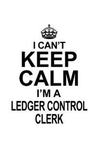 I Can't Keep Calm I'm A Ledger Control Clerk