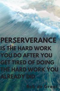Perserverance Is the Hard Work You Do Ater You Get Tiredof Doingthe Hard Work You Already Did