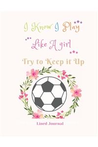 I Know I Play Like A girl Try to Keep it Up Lined Journal