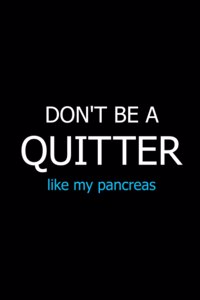 Don't Be a Quitter Like My Pancreas