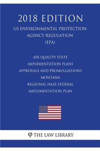Air Quality State Implementation Plans - Approvals and Promulgations - Montana - Regional Haze Federal Implementation Plan (US Environmental Protection Agency Regulation) (EPA) (2018 Edition)