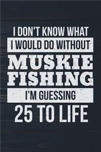 I Don't Know What I Would Do Without Muskie Fishing I'm Guessing 25 To Life