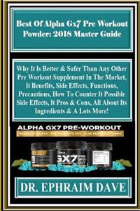 Best of Alpha Gx7 Pre Workout Powder: 2018 Master Guide: Why It Is Better & Safer Than Any Other Pre Workout Supplement in the Market, It Benefits, Side Effects, Functions, Precautions, How to Counter It Possible Side Effects, It Pros & Cons, All a