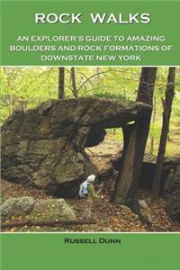 Rock Walks: An Explorer's Guide to Amazing Boulders and Rock Formations of Downstate New York