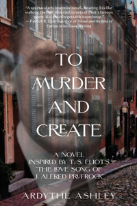 To Murder and Create: A Novel Inspired by T. S. Eliot's "The Love Song of J. Alfred Prufrock"