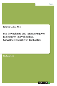 Die Entwicklung und Veränderung von Fankulturen im Profifußball. Gewaltbereitschaft von Fußballfans