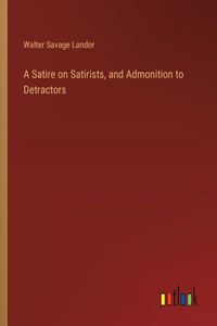 A Satire on Satirists, and Admonition to Detractors