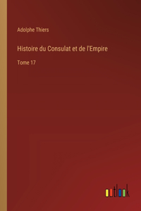 Histoire du Consulat et de l'Empire: Tome 17