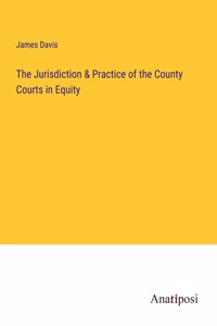 Jurisdiction & Practice of the County Courts in Equity
