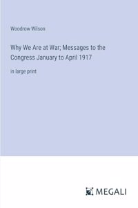 Why We Are at War; Messages to the Congress January to April 1917
