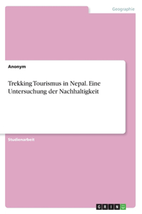 Trekking Tourismus in Nepal. Eine Untersuchung der Nachhaltigkeit