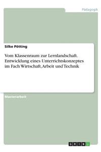Vom Klassenraum zur Lernlandschaft. Entwicklung eines Unterrichtskonzeptes im Fach Wirtschaft, Arbeit und Technik