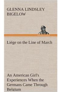 Liége on the Line of March An American Girl's Experiences When the Germans Came Through Belgium