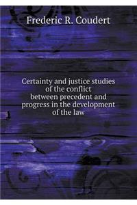Certainty and Justice Studies of the Conflict Between Precedent and Progress in the Development of the Law