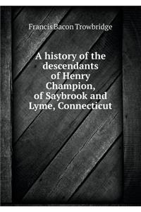 A history of the descendants of Henry Champion, of Saybrook and Lyme, Connecticut