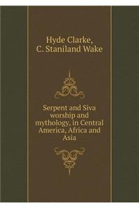 Serpent and Siva worship and mythology, in Central America, Africa and Asia