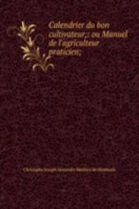 Calendrier du bon cultivateur,: ou Manuel de l'agriculteur praticien;