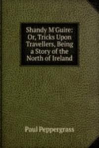 Shandy M'Guire: Or, Tricks Upon Travellers, Being a Story of the North of Ireland