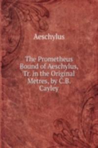 Prometheus Bound of Aeschylus, Tr. in the Original Metres, by C.B. Cayley