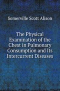 Physical Examination of the Chest in Pulmonary Consumption and Its Intercurrent Diseases
